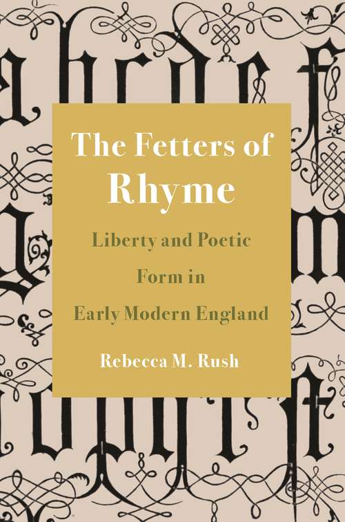 Book cover of The Fetters of Rhyme: Liberty and Poetic Form in Early Modern England