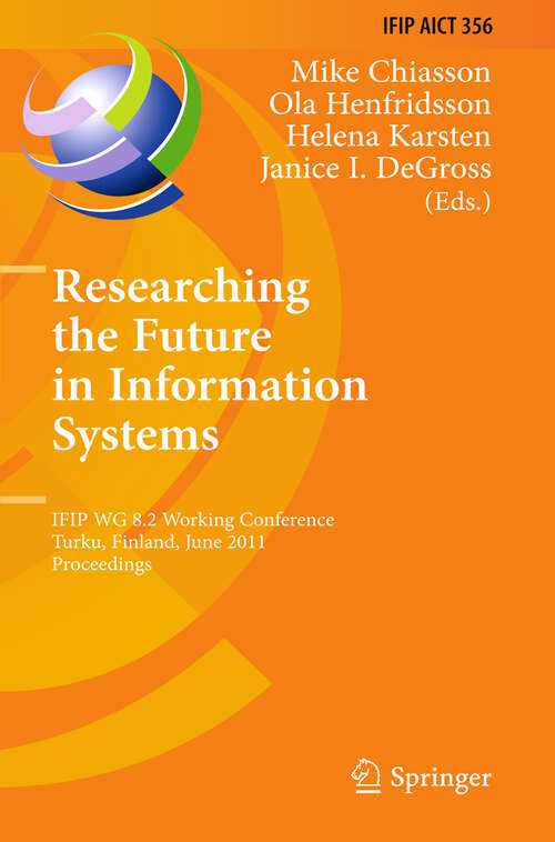 Book cover of Researching the Future in Information Systems: IFIP WG 8.2 Working Conference, Future IS 2011, Turku, Finland, June 6-8, 2011, Proceedings (2011) (IFIP Advances in Information and Communication Technology #356)