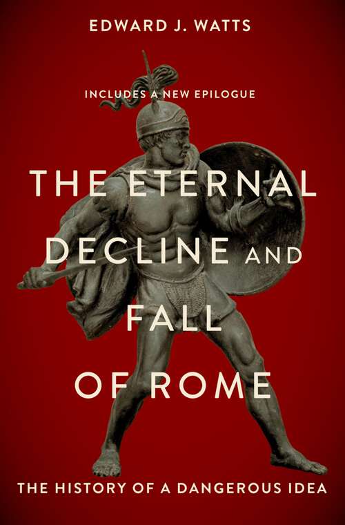 Book cover of The Eternal Decline and Fall of Rome: The History of a Dangerous Idea