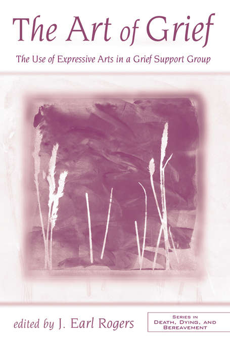 Book cover of The Art of Grief: The Use of Expressive Arts in a Grief Support Group (Series in Death, Dying, and Bereavement)