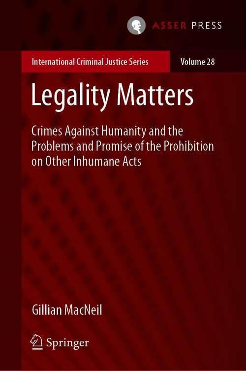 Book cover of Legality Matters: Crimes Against Humanity and the Problems and Promise of the Prohibition on Other Inhumane Acts (1st ed. 2021) (International Criminal Justice Series #28)