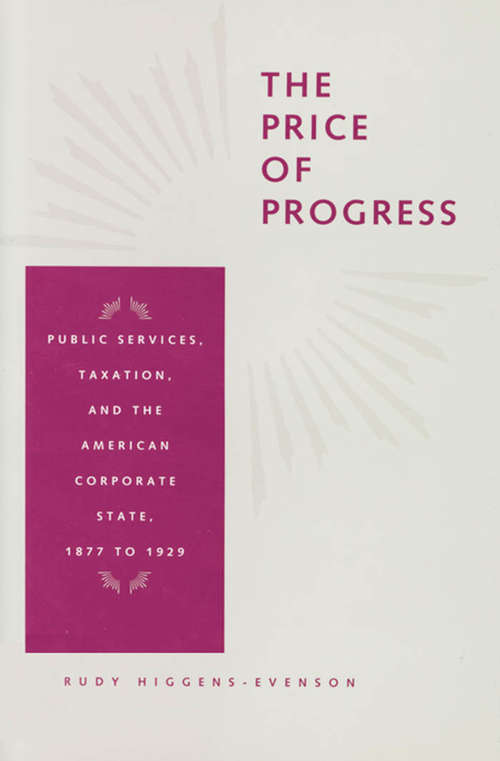 Book cover of The Price of Progress: Public Services, Taxation, and the American Corporate State, 1877 to 1929 (Reconfiguring American Political History)