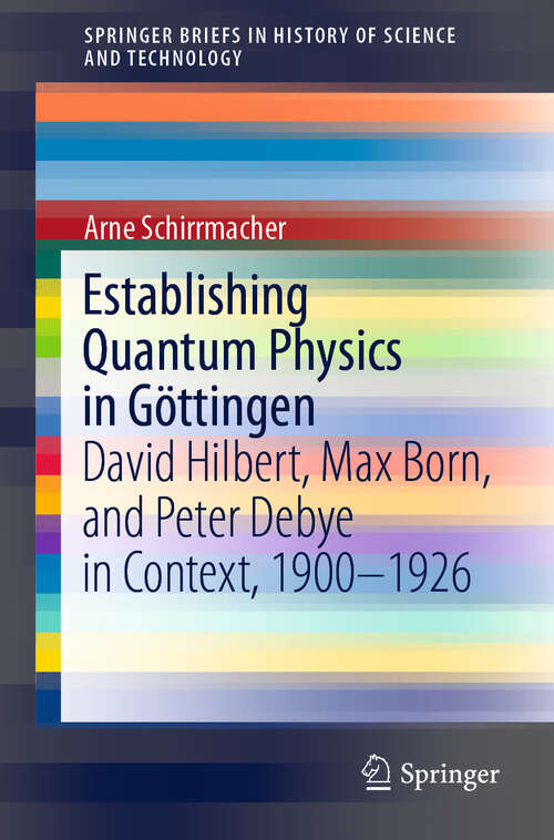 Book cover of Establishing Quantum Physics in Göttingen: David Hilbert, Max Born, and Peter Debye in Context, 1900-1926 (1st ed. 2019) (SpringerBriefs in History of Science and Technology)