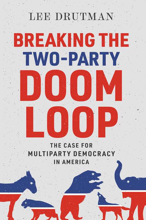 Book cover of Breaking the Two-Party Doom Loop: The Case for Multiparty Democracy in America