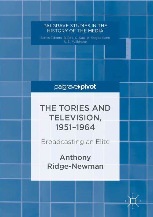 Book cover of The Tories and Television, 1951-1964: Broadcasting an Elite (1st ed. 2016) (Palgrave Studies in the History of the Media)