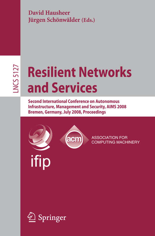 Book cover of Resilient Networks and Services: Second International Conference on Autonomous Infrastructure, Management and Security, AIMS 2008 Bremen, Germany, July 1-3, 2008,  Proceedings (2008) (Lecture Notes in Computer Science #5127)
