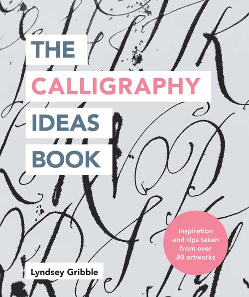 Book cover of The Calligraphy Ideas Book: Inspiration And Tips Taken From Over 80 Artworks