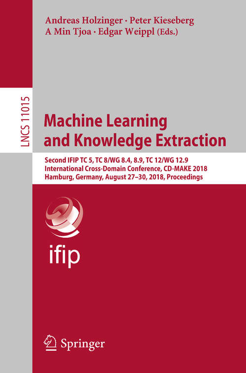 Book cover of Machine Learning and Knowledge Extraction: Second IFIP TC 5, TC 8/WG 8.4, 8.9, TC 12/WG 12.9 International Cross-Domain Conference, CD-MAKE 2018, Hamburg, Germany, August 27–30, 2018, Proceedings (1st ed. 2018) (Lecture Notes in Computer Science #11015)