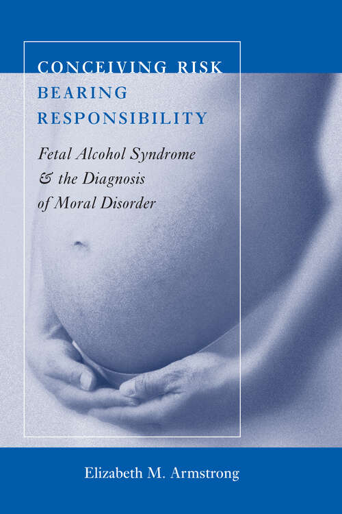 Book cover of Conceiving Risk, Bearing Responsibility: Fetal Alcohol Syndrome and the Diagnosis of Moral Disorder
