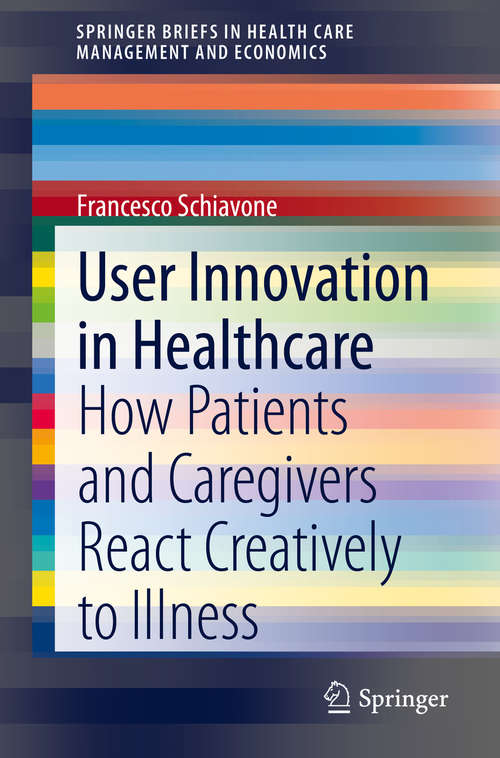 Book cover of User Innovation in Healthcare: How Patients and Caregivers React Creatively to Illness (1st ed. 2020) (SpringerBriefs in Health Care Management and Economics)