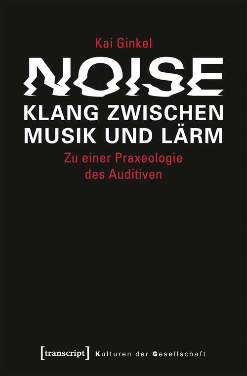 Book cover of Noise - Klang zwischen Musik und Lärm: Zu einer Praxeologie des Auditiven (Kulturen der Gesellschaft #27)