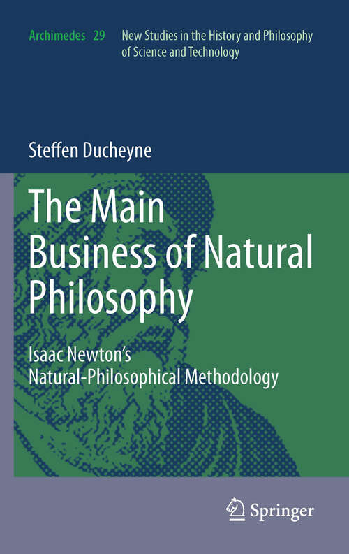 Book cover of “The main Business of natural Philosophy”: Isaac Newton’s Natural-Philosophical Methodology (2012) (Archimedes #29)