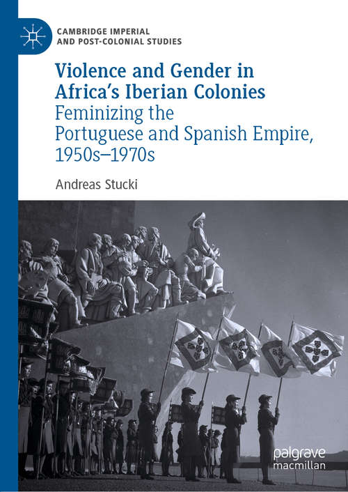 Book cover of Violence and Gender in Africa's Iberian Colonies: Feminizing the Portuguese and Spanish Empire, 1950s–1970s (1st ed. 2019) (Cambridge Imperial and Post-Colonial Studies Series)