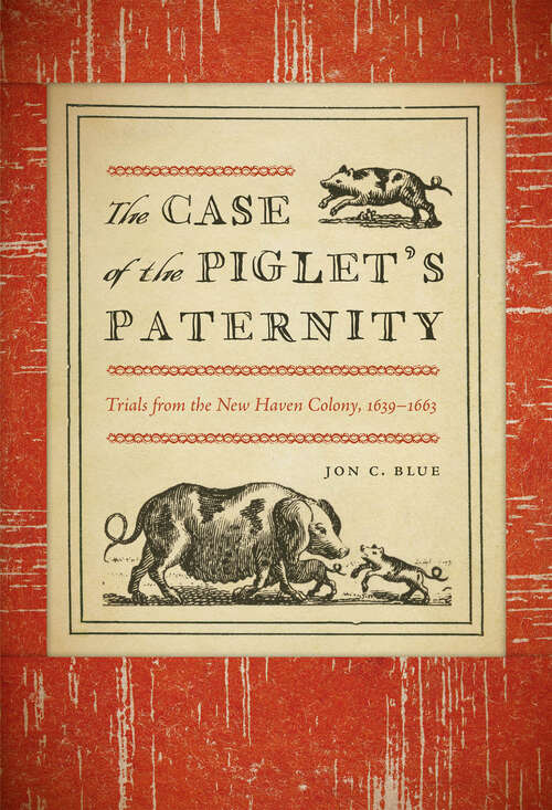 Book cover of The Case of the Piglet’s Paternity: Trials from the New Haven Colony, 1639–1663 (The Driftless Connecticut Series & Garnet Books)