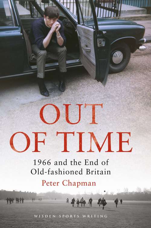 Book cover of Out of Time: 1966 and the End of Old-Fashioned Britain (Wisden Sports Writing)