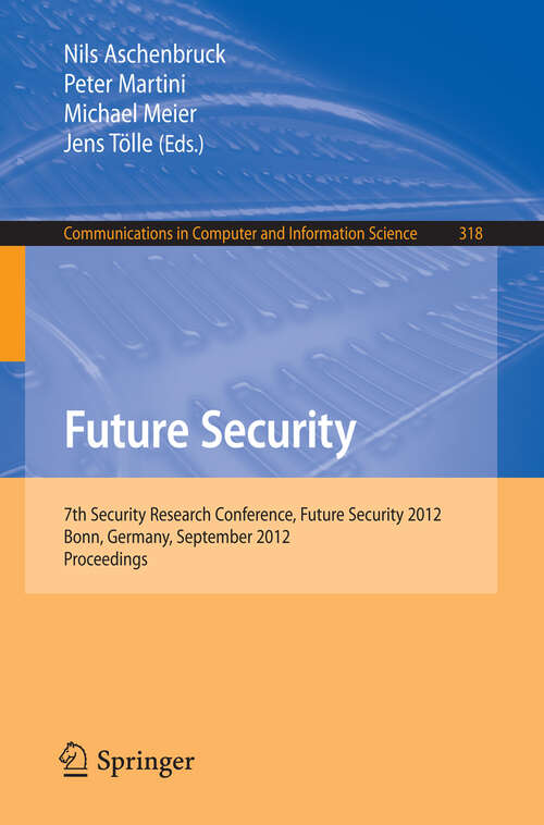 Book cover of Future Security: 7th Security Research Conference, Future Security 2012, Bonn, Germany, September 4-6, 2012. Proceedings (2012) (Communications in Computer and Information Science #318)