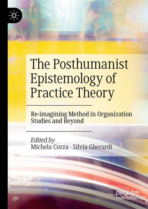 Book cover of The Posthumanist Epistemology of Practice Theory: Re-imagining Method in Organization Studies and Beyond (1st ed. 2023)