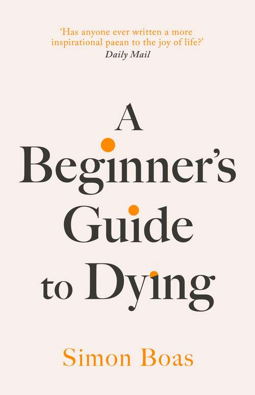 Book cover of A Beginner's Guide to Dying: 'Has anyone ever written a more inspirational paean to the joy of life?' Daily Mail