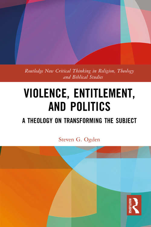 Book cover of Violence, Entitlement, and Politics: A Theology on Transforming the Subject (Routledge New Critical Thinking in Religion, Theology and Biblical Studies)