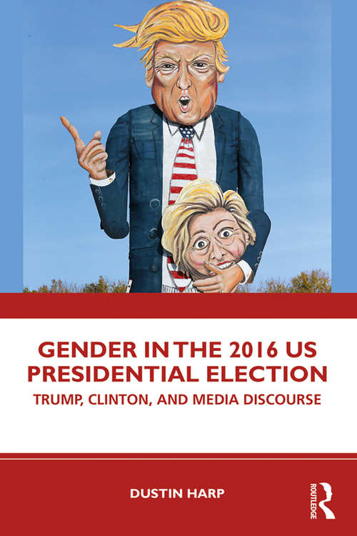 Book cover of Gender in the 2016 US Presidential Election: Trump, Clinton, and Media Discourse (Global Gender)