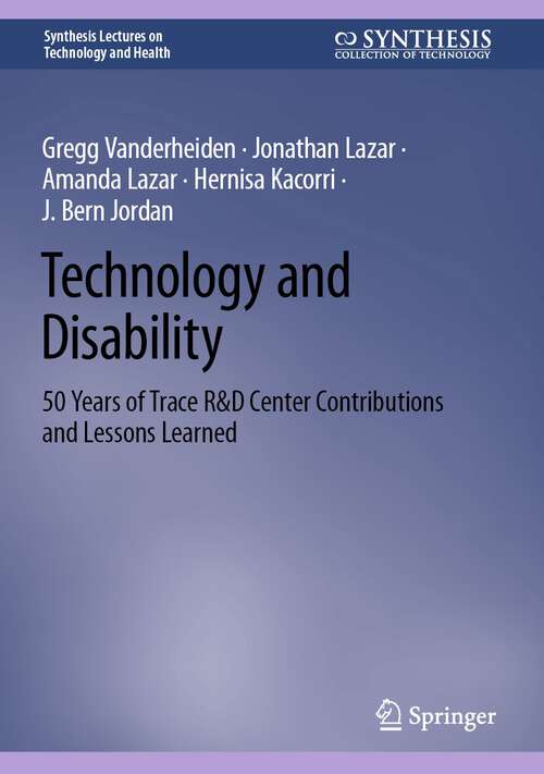 Book cover of Technology and Disability: 50 Years of Trace R&D Center Contributions and Lessons Learned (1st ed. 2023) (Synthesis Lectures on Technology and Health)