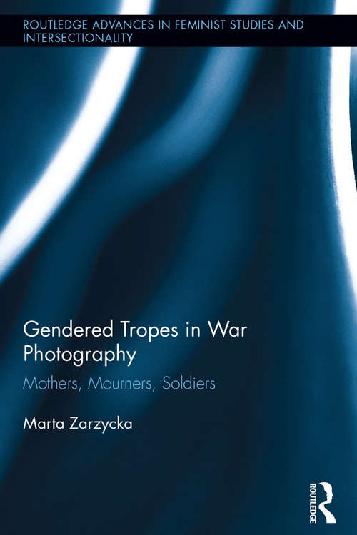 Book cover of Gendered Tropes in War Photography: Mothers, Mourners, Soldiers (Routledge Advances in Feminist Studies and Intersectionality)