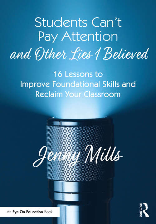 Book cover of Students Can’t Pay Attention and Other Lies I Believed: 16 Lessons to Improve Foundational Skills and Reclaim Your Classroom