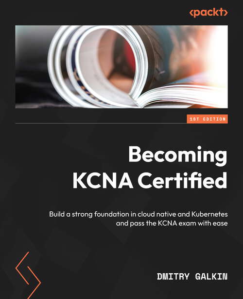 Book cover of Becoming Kcna Certified: Build A Strong Foundation In Cloud Native And Kubernetes And Pass The Kcna Exam With Ease