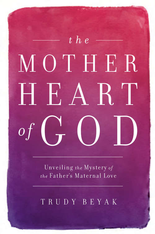 Book cover of The Mother Heart of God: Unveiling the Mystery of the Father's Maternal Love