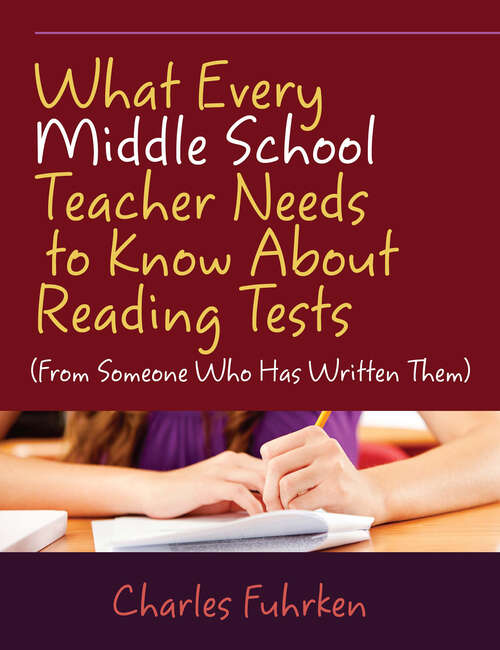 Book cover of What Every Middle School Teacher Needs to Know About Reading Tests: (From Someone Who Has Written Them)