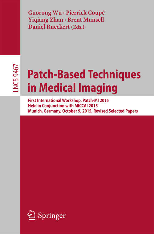 Book cover of Patch-Based Techniques in Medical Imaging: First International Workshop, Patch-MI 2015, Held in Conjunction with MICCAI 2015, Munich, Germany, October 9, 2015, Revised Selected Papers (1st ed. 2015) (Lecture Notes in Computer Science #9467)