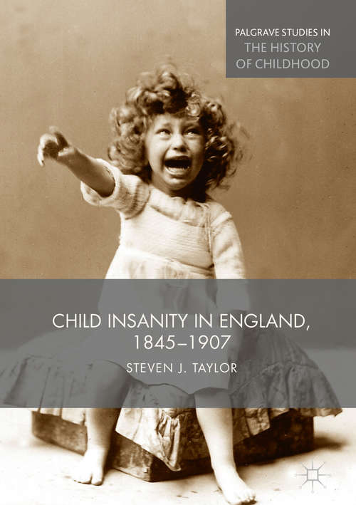 Book cover of Child Insanity in England, 1845-1907 (1st ed. 2017) (Palgrave Studies in the History of Childhood)