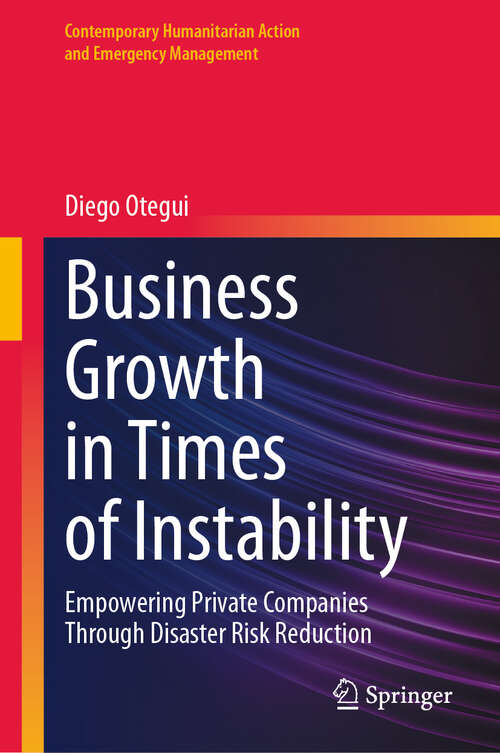 Book cover of Business Growth in Times of Instability: Empowering Private Companies Through Disaster Risk Reduction (2024) (Contemporary Humanitarian Action and Emergency Management)