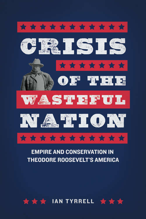 Book cover of Crisis of the Wasteful Nation: Empire and Conservation in Theodore Roosevelt's America