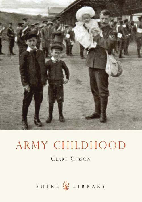 Book cover of Army Childhood: British Army Children’s Lives and Times (Shire Library #671)