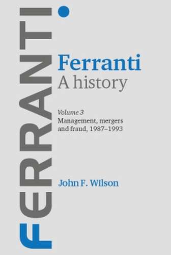 Book cover of Ferranti. A history: Volume 3: Management, mergers and fraud 1987–1993