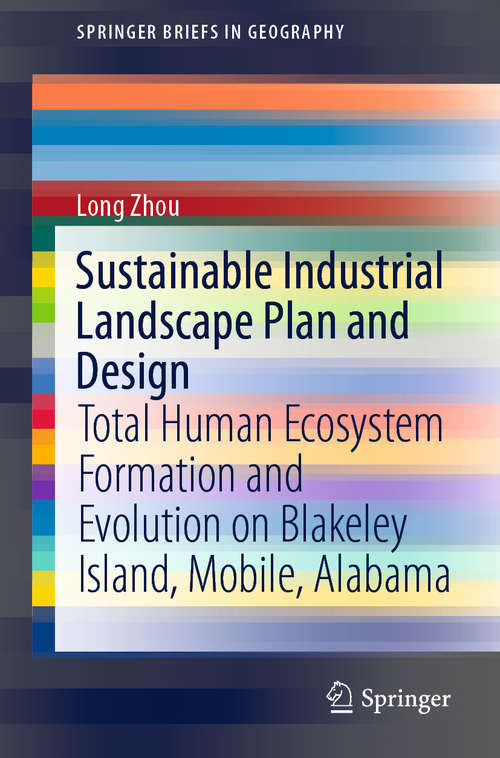 Book cover of Sustainable Industrial Landscape Plan and Design: Total Human Ecosystem Formation and Evolution on Blakeley Island, Mobile, Alabama (1st ed. 2021) (SpringerBriefs in Geography)