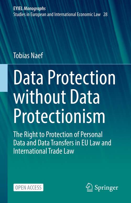 Book cover of Data Protection without Data Protectionism: The Right to Protection of Personal Data and Data Transfers in EU Law and International Trade Law (1st ed. 2023) (European Yearbook of International Economic Law #28)