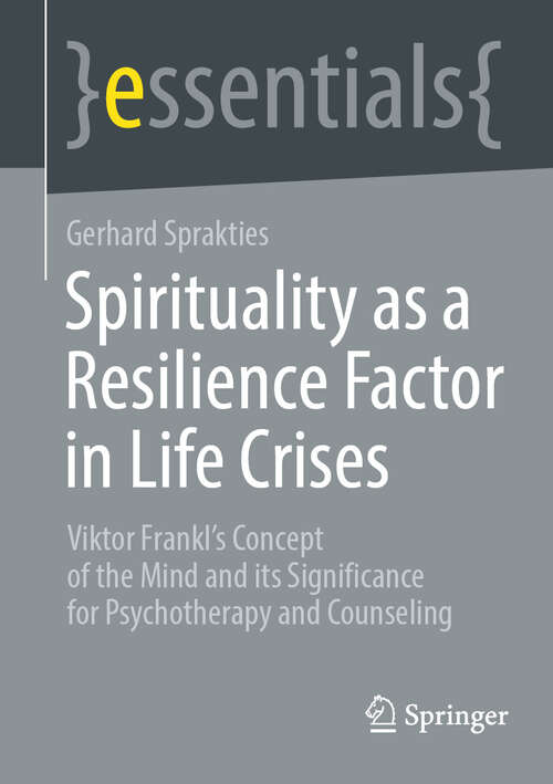 Book cover of Spirituality as a Resilience Factor in Life Crises: Viktor Frankl's Concept of the Mind and its Significance for Psychotherapy and Counseling (2024) (essentials)