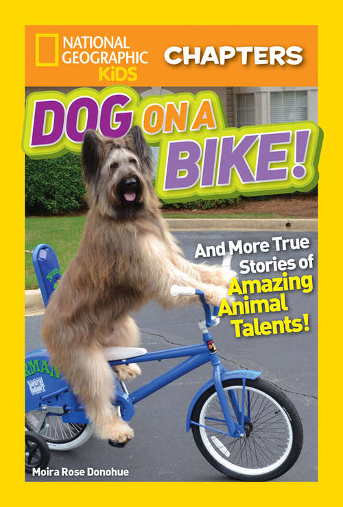 Book cover of National Geographic Kids Chapters: Dog on a Bike: And More True Stories of Amazing Animal Talents! (ePub edition) (National Geographic Kids Chapters)