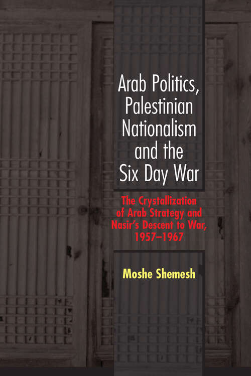 Book cover of Arab Politics, Palestinian Nationalism and the Six Day War: The Crystallization of Arab Strategy and Nasir's Descent to War, 1957-1967