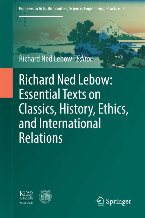 Book cover of Richard Ned Lebow: Essential Texts on Classics, History, Ethics, and International Relations (1st ed. 2016) (Pioneers in Arts, Humanities, Science, Engineering, Practice #5)