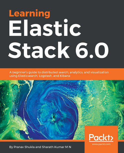 Book cover of Learning Elastic Stack 6.0: A Beginner's Guide To Distributed Search, Analytics, And Visualization Using Elasticsearch, Logstash And Kibana