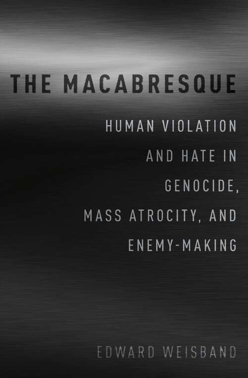 Book cover of The Macabresque: Human Violation and Hate in Genocide, Mass Atrocity and Enemy-Making