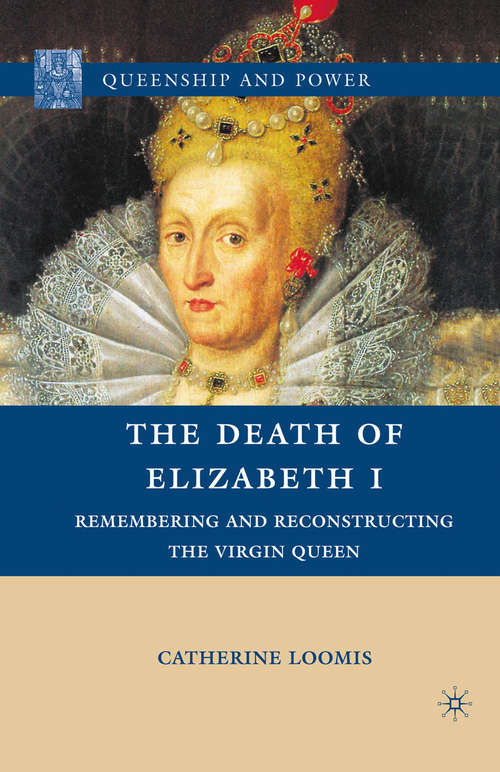 Book cover of The Death of Elizabeth I: Remembering and Reconstructing the Virgin Queen (2010) (Queenship and Power)