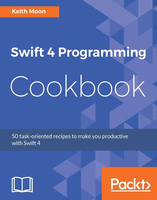 Book cover of Swift 4 Programming Cookbook: 50 task-oriented recipes to make you productive with Swift 4