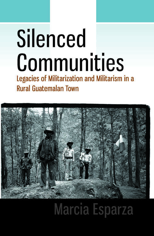 Book cover of Silenced Communities: Legacies of Militarization and Militarism in a Rural Guatemalan Town