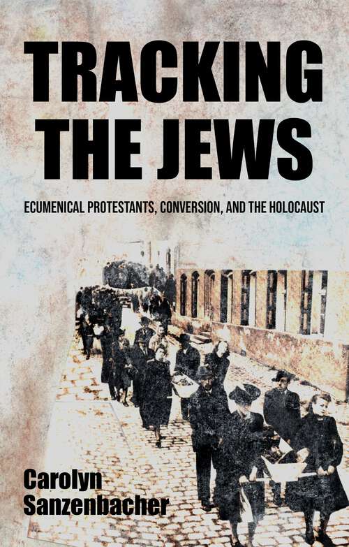 Book cover of Tracking the Jews: Ecumenical Protestants, Conversion, and the Holocaust