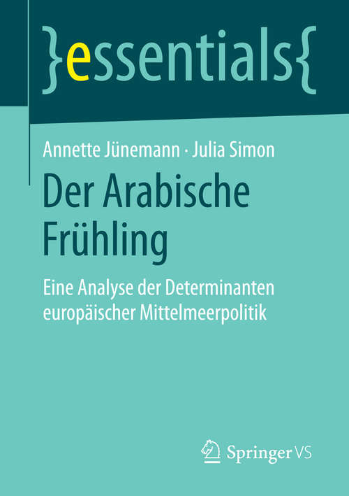 Book cover of Der Arabische Frühling: Eine Analyse der Determinanten europäischer Mittelmeerpolitik (2015) (essentials)