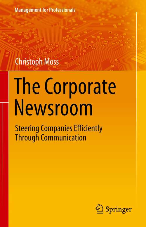 Book cover of The Corporate Newsroom: Steering Companies Efficiently Through Communication (1st ed. 2021) (Management for Professionals)